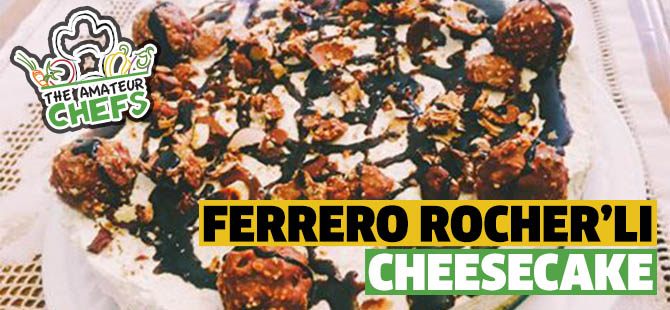 The Amatuer Chefs'te bu hafta: Ferrero Rocher'lı Cheesecake