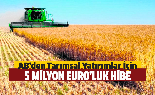 Avrupa Birliği’nden tarımsal yatırımlar için 5 milyon Euro’luk hibe