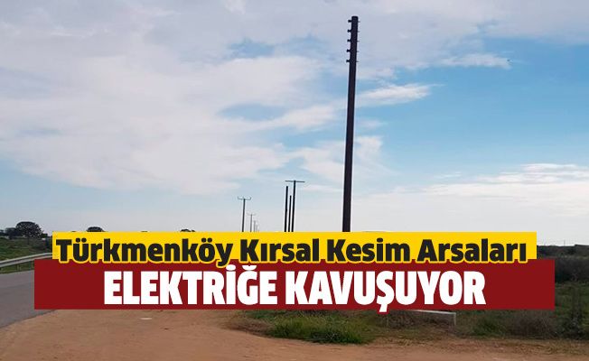 Türkmenköy kırsal kesim arsaları elektriğe kavuşuyor