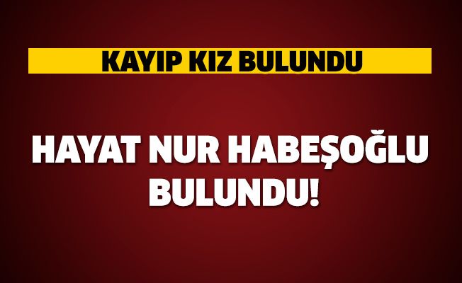 Hayat Nur Habeşoğlu bulundu!