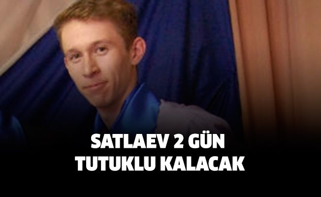 Satlaev 2 gün tutuklu kalacak