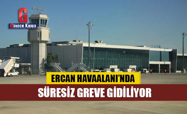 Ercan Havaalanı’nda Süresiz Greve Gidiliyor