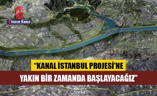 Θα ξεκινήσουμε σύντομα το έργο Kanal Istanbul