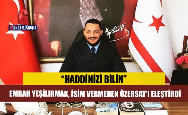 Ο Yeşilırmak αναφέρθηκε στον Özersay, “Παρακαλώ ξέρετε τα όριά σας.”