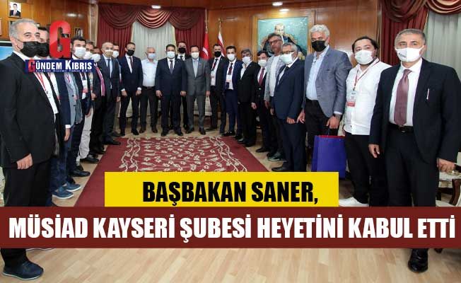 Başbakan Saner, MÜSİAD Kayseri Şubesi Heyetini Kabul Etti