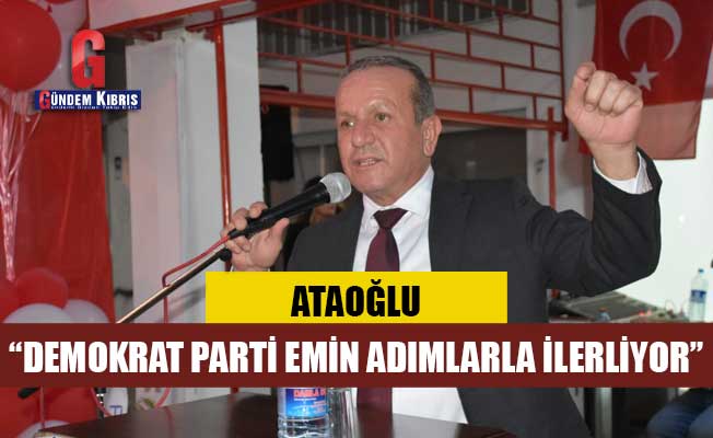 Ataoğlu: “Demokrat parti emin adımlarla ilerliyor”