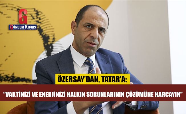 Özersay’dan Tatar’a: “Vaktinizi ve enerjinizi halkın sorunlarının çözümüne harcayın”