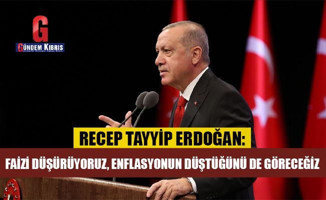 Erdoğan: Faizi düşürüyoruz, enflasyonun düştüğünü de göreceğiz