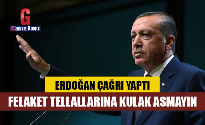 Erdoğan'dan çağrı: Felaket tellallarına kulak asmayın