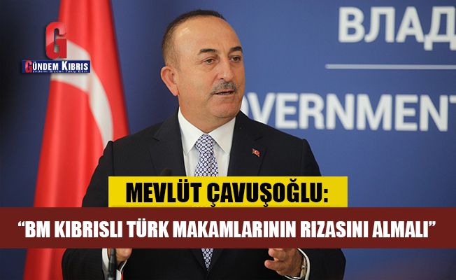 Çavuşoğlu: “BM Kıbrıslı Türk makamlarının rızasını almalı”