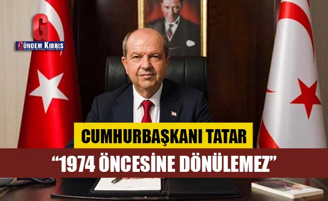 Cumhurbaşkanı Tatar: “1974 öncesine dönülemez”