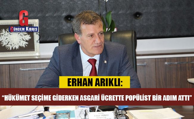 Erhan Arıklı: “Hükümet seçime giderken asgari ücrette popülist bir adım attı”