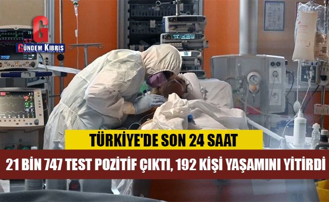 Türkiye'de 21 bin 747 kişinin testi pozitif çıktı, 192 kişi hayatını kaybetti