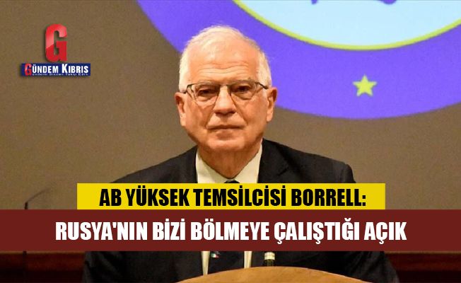 Borrell: Rusya'nın bizi bölmeye çalıştığı açık