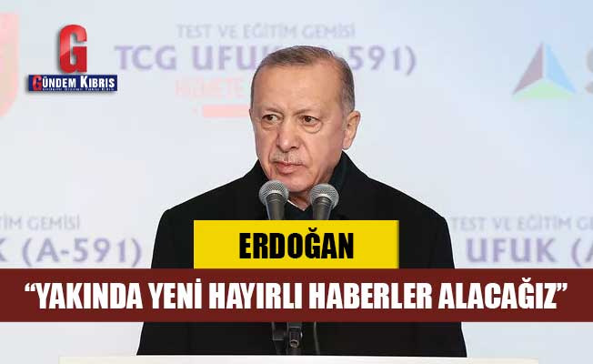 Erdoğan: Yakında yeni hayırlı haberler alacağız