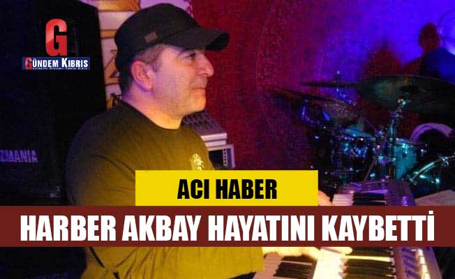 Harber Akbay hayatını kaybetti