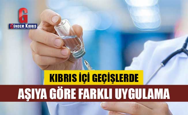 Kıbrıs İçi Geçişlerde Aşıya Göre Farklı Uygulama…