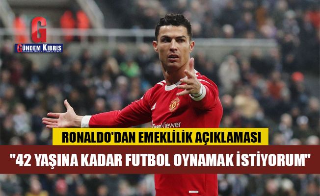 Ronaldo, 42 yaşına kadar futbol oynamak istediğini belirtti