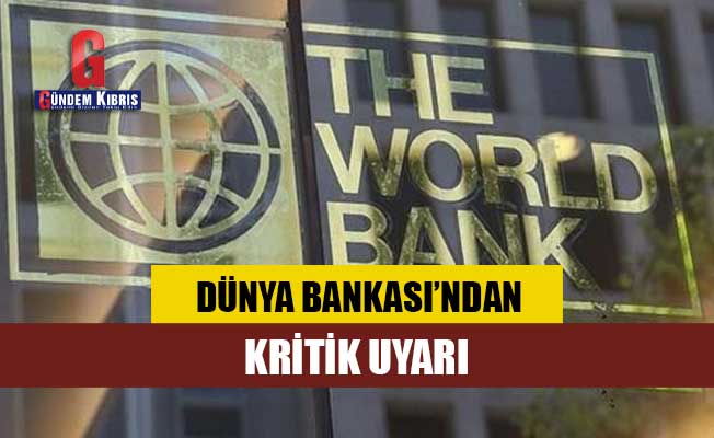 Dünya Bankası'ndan önemli uyarı!