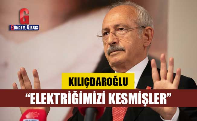 Kılıçdaroğlu: Elektriğimizi kesmişler