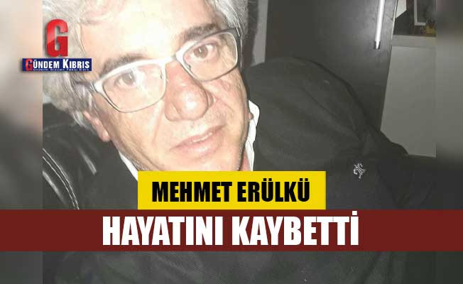 Mehmet Erülkü hayatını kaybetti