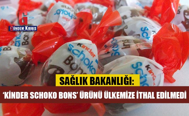 Sağlık Bakanlığı: ‘Kinder Schoko Bons’ ürünü ülkemize ithal edilmedi