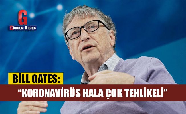 Bill Gates: Koronavirüs hala çok tehlikeli