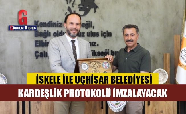 İskele Belediyesi ile Uçhisar Belediyesi kardeşlik protokolü imzalayacak
