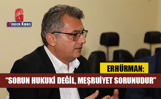 Tufan Erhürman: Sorun hukuki değil, meşruiyet sorunudur
