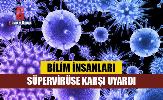 Bilim insanları süpervirüse karşı uyardı