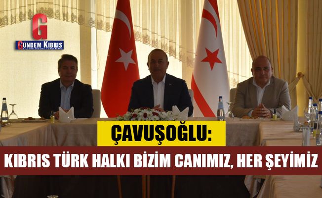 Çavuşoğlu: Kıbrıs Türk halkı bizim canımız, her şeyimiz
