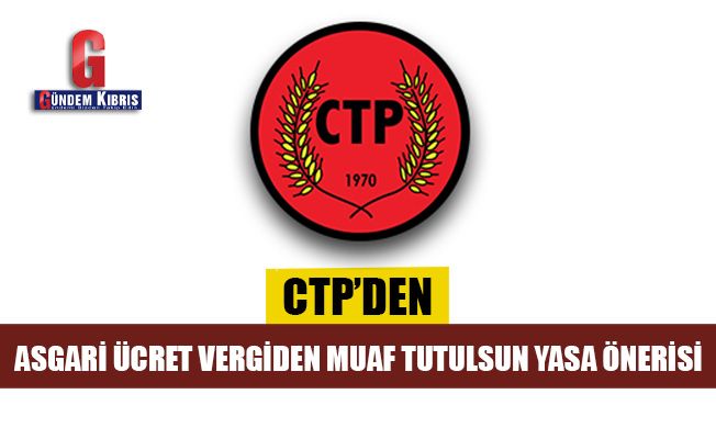 CTP'den asgari ücret vergiden muaf tutulsun yasa önerisi