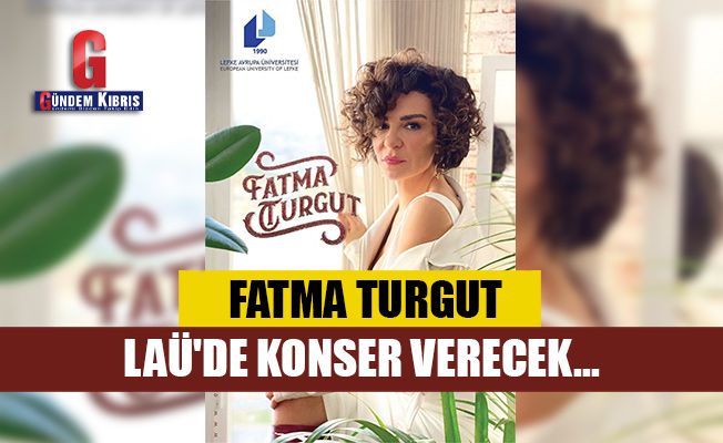 Fatma Turgut, LAÜ'de konser verecek...