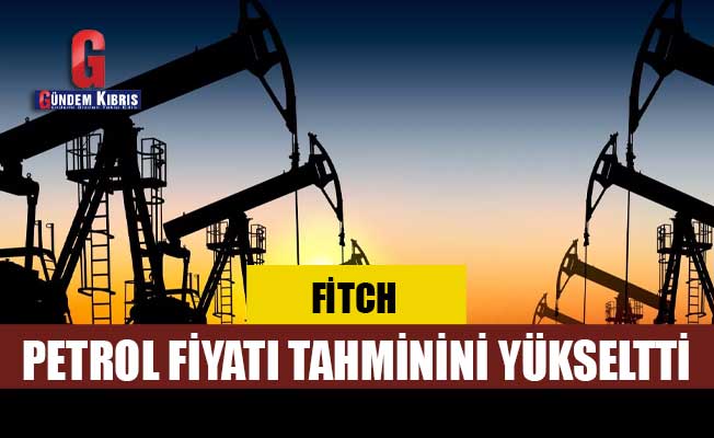 Fitch, petrol fiyatı tahminini yükseltti