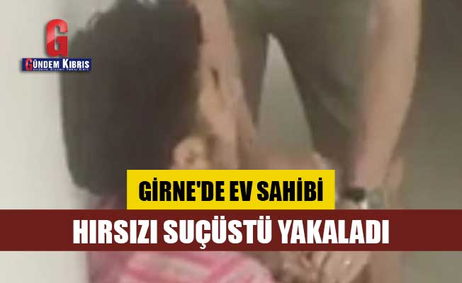 Girne'de ev sahibi, hırsızı suçüstü yakaladı