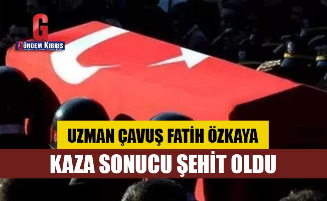 KKTC'de görev yapan Uzman Çavuş Fatih Özkaya, kaza sonucu şehit oldu