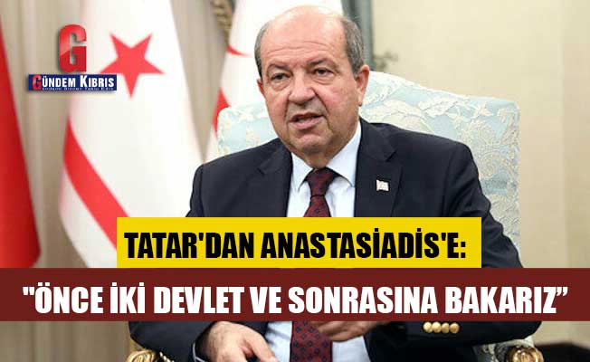 Tatar'dan Anastasiadis'e: "Önce iki devlet ve sonrasına bakarız”
