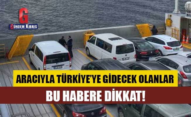 Aracıyla Türkiye'ye gidecek olanların dikkatine!