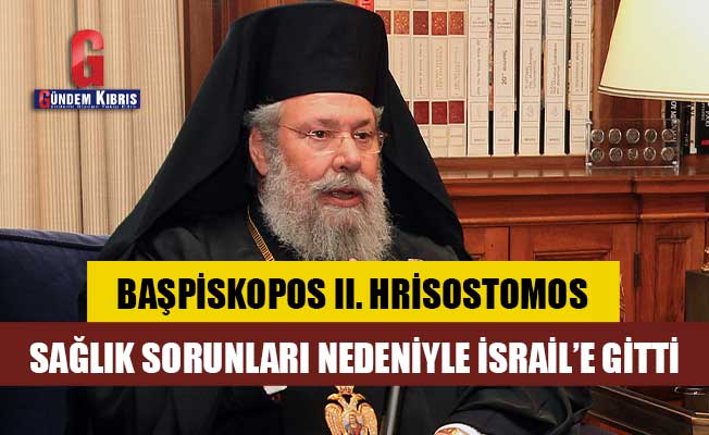 Başpiskopos II. Hrisostomos sağlık sorunları nedeniyle İsrail’e gitti