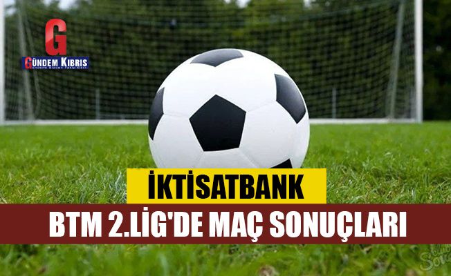 İktisatbank BTM 2.Lig'de maç sonuçları