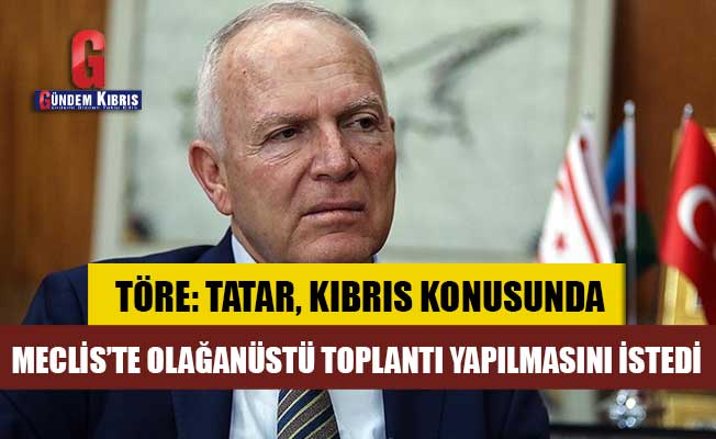 Töre :Cumhurbaşkanı Tatar, Kıbrıs konusunda Meclis’te olağanüstü toplantı yapılmasını istedi