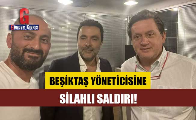 Beşiktaş yöneticisine silahlı saldırı!