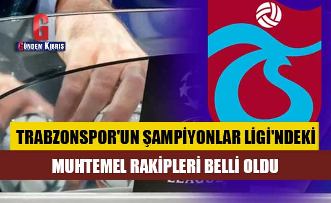 Trabzonspor'un Şampiyonlar Ligi'ndeki muhtemel rakipleri belli oldu!