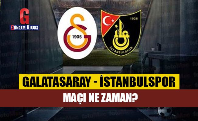 Galatasaray - İstanbulspor maçı ne zaman?