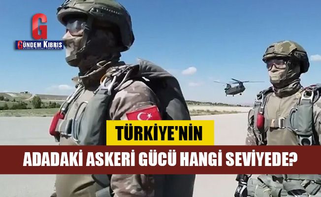 Türkiye'nin adadaki askeri gücü hangi seviyede?