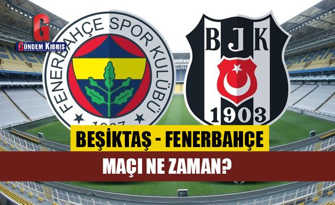 Beşiktaş - Fenerbahçe maçı ne zaman?