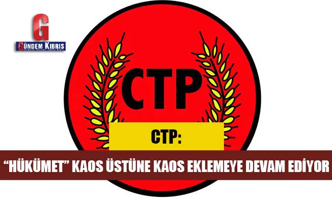 CTP: “Hükümet” Kaos Üstüne Kaos Eklemeye Devam Ediyor