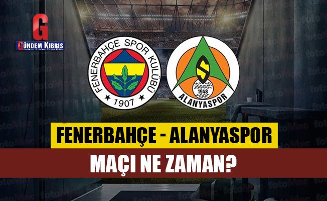 Fenerbahçe - Alanyaspor maçı ne zaman?