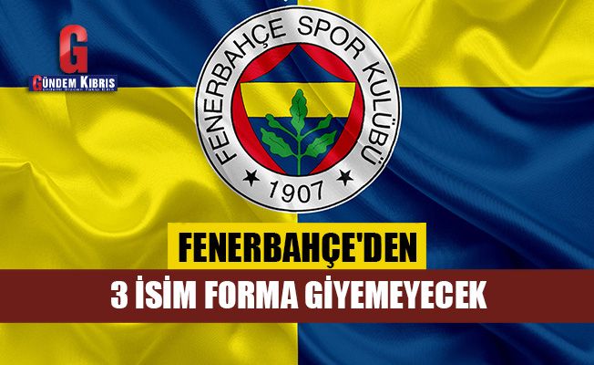 Fenerbahçe'den 3 isim forma giyemeyecek
