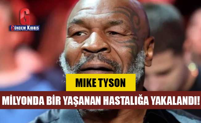 Mike Tyson, milyonda bir yaşanan hastalığa yakalandı!